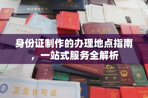 英吉沙身份证制作的办理地点指南，一站式服务全解析