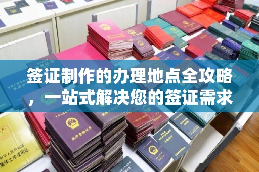 英吉沙签证制作的办理地点全攻略，一站式解决您的签证需求