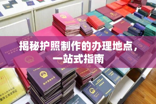 英吉沙揭秘护照制作的办理地点，一站式指南