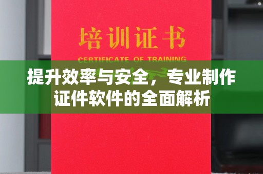 英吉沙提升效率与安全，专业制作证件软件的全面解析