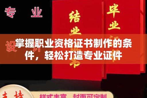 英吉沙掌握职业资格证书制作的条件，轻松打造专业证件