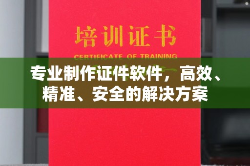 英吉沙专业制作证件软件，高效、精准、安全的解决方案