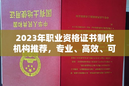 英吉沙2023年职业资格证书制作机构推荐，专业、高效、可靠的选择指南